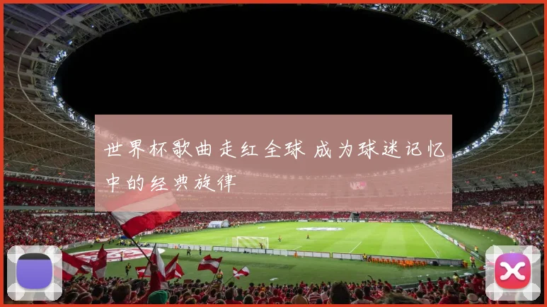世界杯歌曲走红全球 成为球迷记忆中的经典旋律
