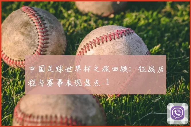 中国足球世界杯之旅回顾:征战历程与赛事表现盘点_1
