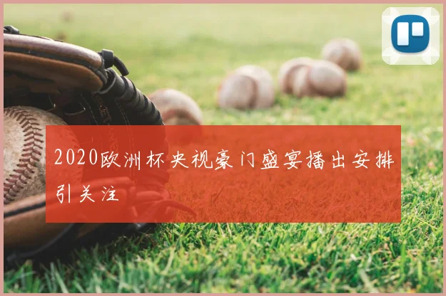 2020欧洲杯央视豪门盛宴播出安排引关注