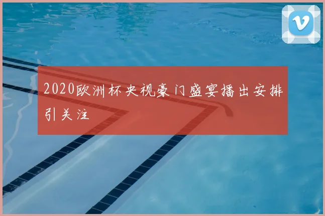 2020欧洲杯央视豪门盛宴播出安排引关注