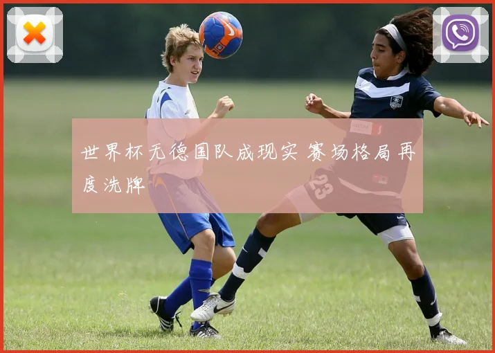 世界杯无德国队成现实 赛场格局再度洗牌