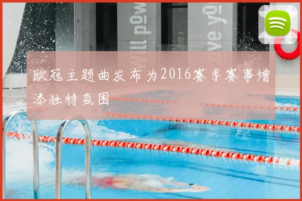 欧冠主题曲发布为2016赛季赛事增添独特氛围