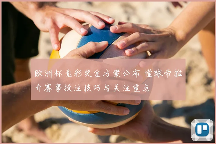 欧洲杯竞彩奖金方案公布 懂球帝推介赛事投注技巧与关注重点